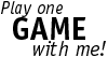 Play a game with me!